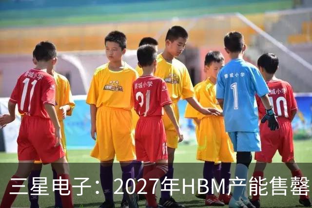 三星电子：2027年HBM产能售罄，预计整体内存供应将在2028年维持紧张