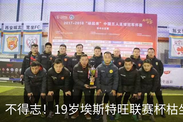 不得志！19岁埃斯特旺联赛杯枯坐板凳，英超0首发，上赛季20球9助