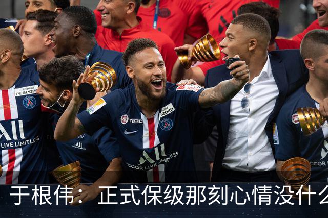 于根伟：正式保级那刻心情没什么波动 对阵英博会努力完成好比赛