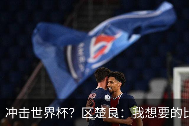冲击世界杯？区楚良：我想要的比奇迹更多