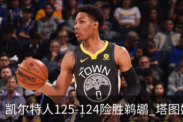 凯尔特人125-124险胜鹈鹕 塔图姆42分20板10助