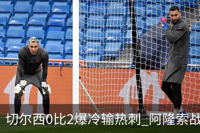切尔西0比2爆冷输热刺 阿隆索战术遭质疑