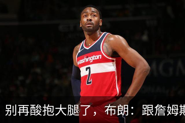 别再酸"抱大腿"了，布朗：跟詹姆斯当队友，比拿NBA总冠军还激动