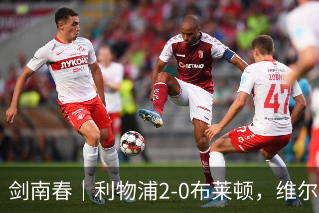 剑南春｜利物浦2-0布莱顿，维尔茨造格罗斯乌龙，伊萨克破门
