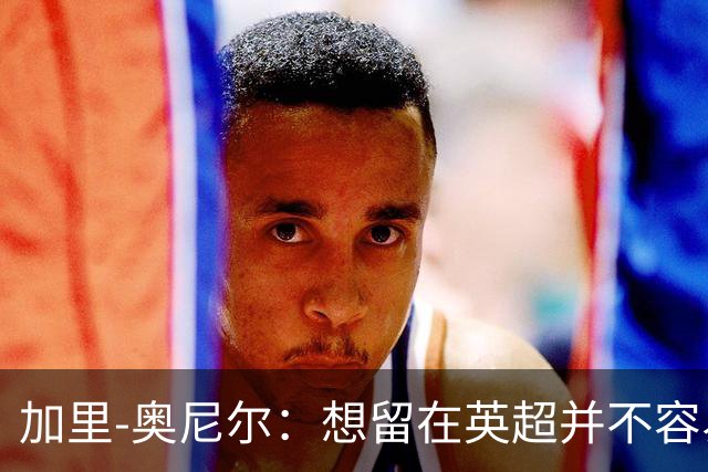 加里-奥尼尔：想留在英超并不容易，我们也想争取更高的排名