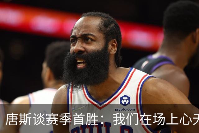 唐斯谈赛季首胜：我们在场上心无旁骛 全力发挥出了最佳水平