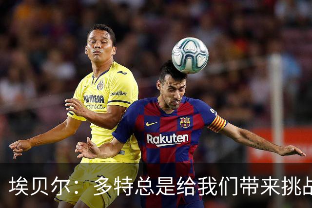 埃贝尔：多特总是给我们带来挑战和压力 基米希可能明天就复出