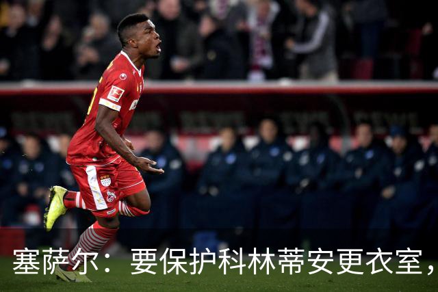 塞萨尔：要保护科林蒂安更衣室，内部消息外泄让我不舒服