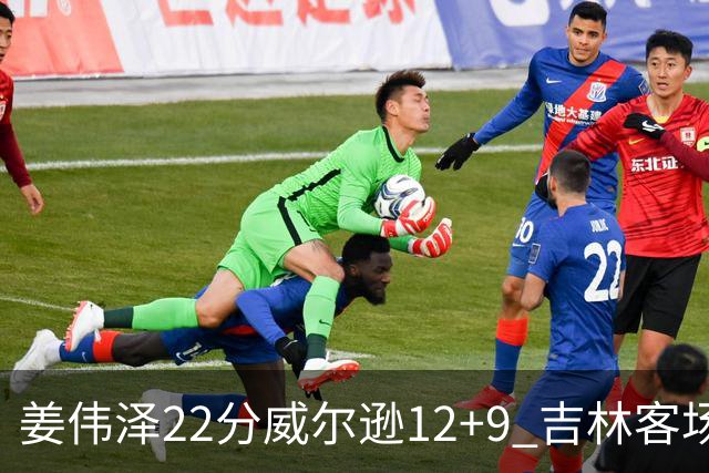 姜伟泽22分威尔逊12+9 吉林客场送宁波5连败