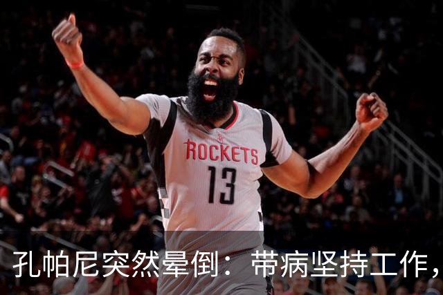 孔帕尼突然晕倒：带病坚持工作，身体早已发出警告