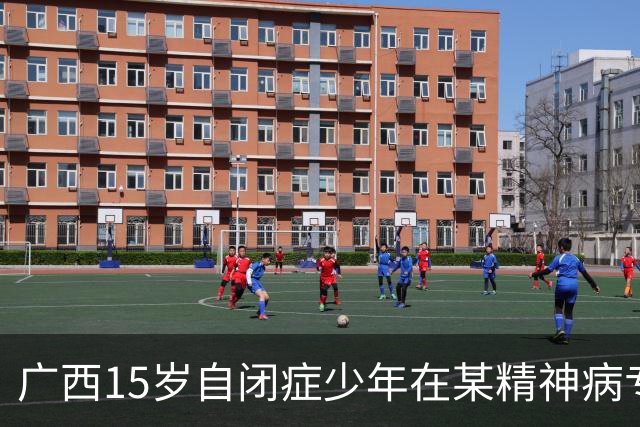 广西15岁自闭症少年在某精神病专科医院住院56天后突然死亡