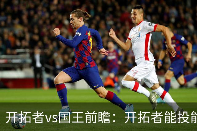 开拓者vs国王前瞻：开拓者能投能抢亮点多，国王混日子凶多吉少