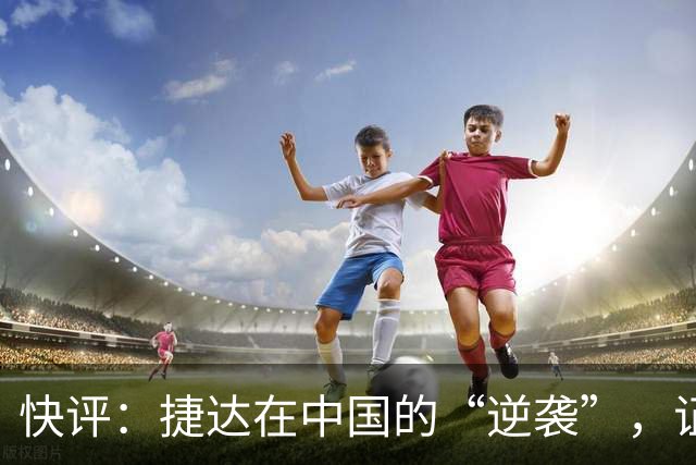 快评：捷达在中国的“逆袭”，证明这一步走对了