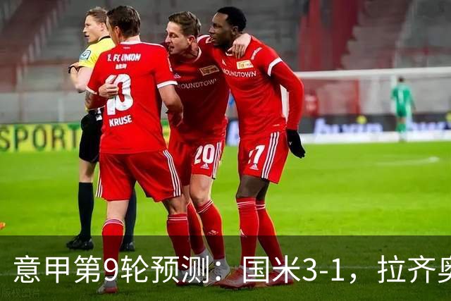 意甲第9轮预测：国米3-1，拉齐奥2-1，AC米兰2-1,罗马2-0,科莫1-1