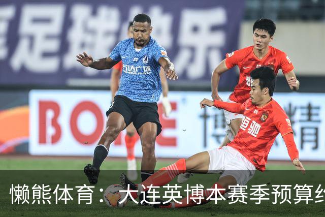 懒熊体育：大连英博本赛季预算约2亿，王魁两年投入近6000万
