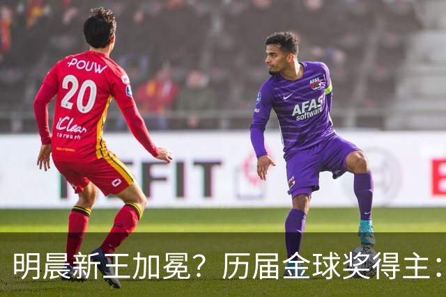 明晨新王加冕？历届金球奖得主：梅西8次C罗5次，连续2届新人得奖