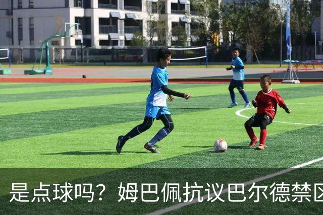 是点球吗？姆巴佩抗议巴尔德禁区内手球，裁判没表示
