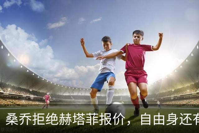桑乔拒绝赫塔菲报价，自由身还有沙特选项