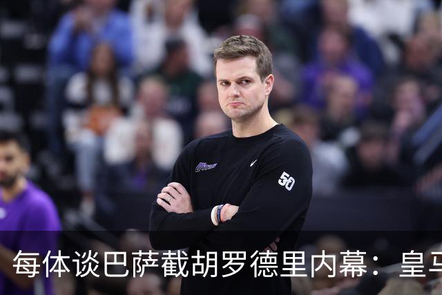 每体谈巴萨截胡罗德里内幕：皇马认为交易已定，不知巴萨秘密接触