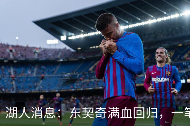 湖人消息：东契奇满血回归，一笔签约超值，战勇士出场更新