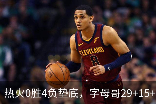 热火0胜4负垫底，字母哥29+15+11难求一胜