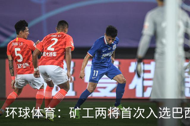 环球体育：矿工两将首次入选巴西队，时隔8年再有巴西国脚