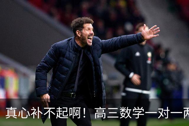 真心补不起啊！高三数学一对一两小时报价6000元，一小时3000元，家长直呼无力承担，评论区炸锅