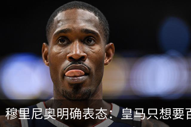 穆里尼奥明确表态：皇马只想要百分百愿意来的球员