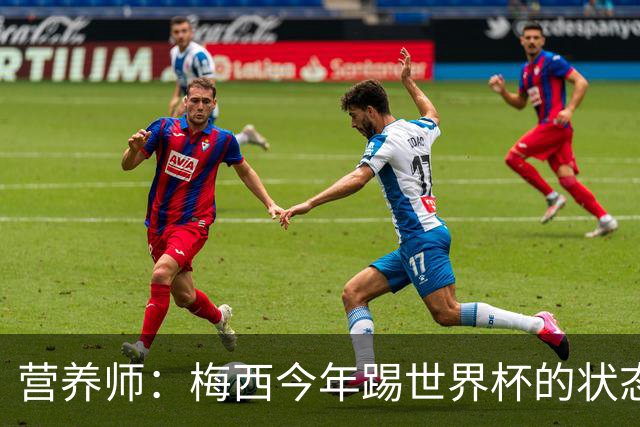 营养师：梅西今年踢世界杯的状态，比他四年前夺冠还要更好！