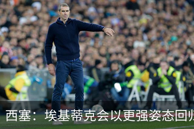 西塞：埃基蒂克会以更强姿态回归，巴尔科拉将让英超头疼