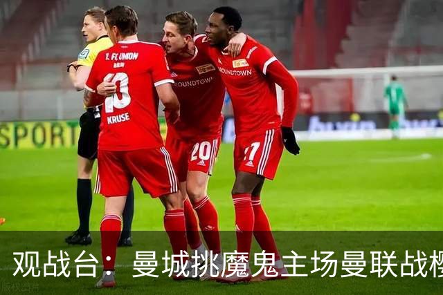 观战台：曼城挑魔鬼主场曼联战樱桃 巴萨皇马国家德比