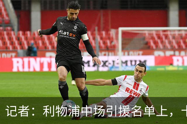 记者：利物浦中场引援名单上，卡马拉排在科内之前