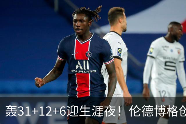 轰31+12+6迎生涯夜！伦德博格创5纪录比肩韦伯 谁说无缘最佳新秀？