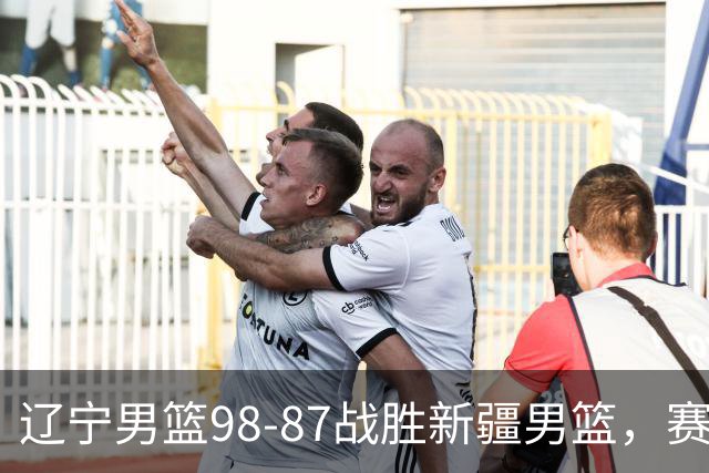 辽宁男篮98-87战胜新疆男篮，赛后球员评分：3人优秀，4人及格，2人低迷