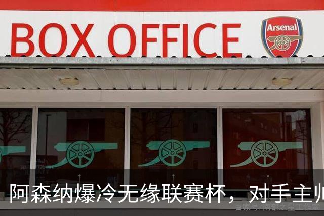 阿森纳爆冷无缘联赛杯，对手主帅盛赞阿尔特塔职业素养