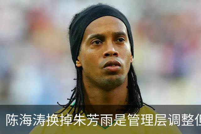陈海涛换掉朱芳雨是管理层调整但换杜锋就是割肉杜锋不该被随便放弃