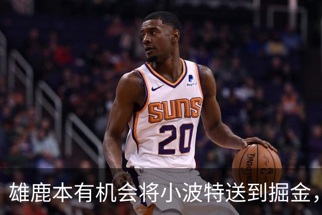 雄鹿本有机会将小波特送到掘金，但最终他们拒绝了这笔交易提案？