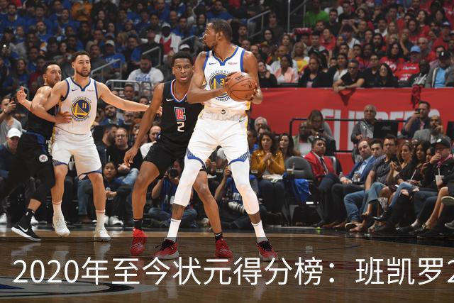 2020年至今状元得分榜：班凯罗27分最多 CC最少 迪班萨力压文班