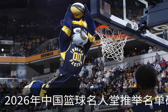 2026年中国篮球名人堂推举名单确定：巴特尔李秋平郑薇在列