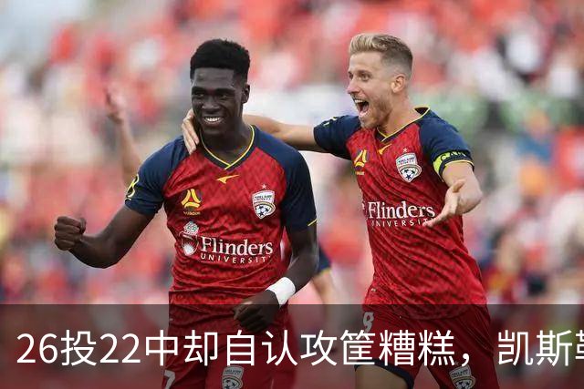 26投22中却自认攻筐糟糕，凯斯勒仍称这是个有趣的夜晚