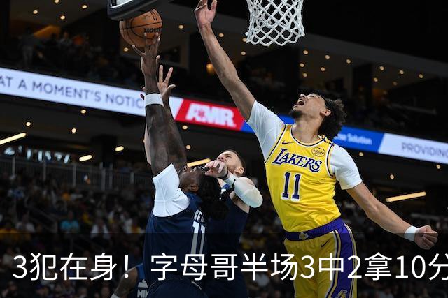 3犯在身！字母哥半场3中2拿10分 罚球8中6