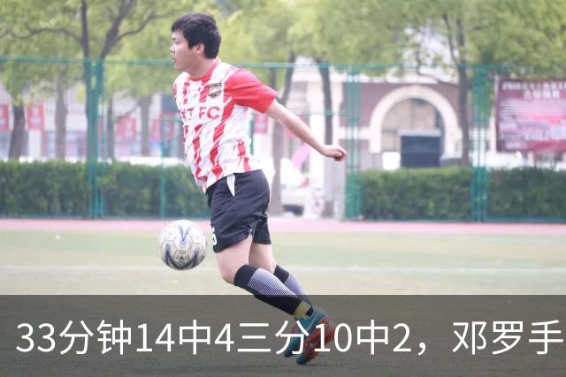 33分钟14中4三分10中2，邓罗手感冰凉正负值-15