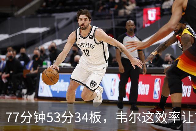 77分钟53分34板，韦尔这效率让首发中锋尴尬了