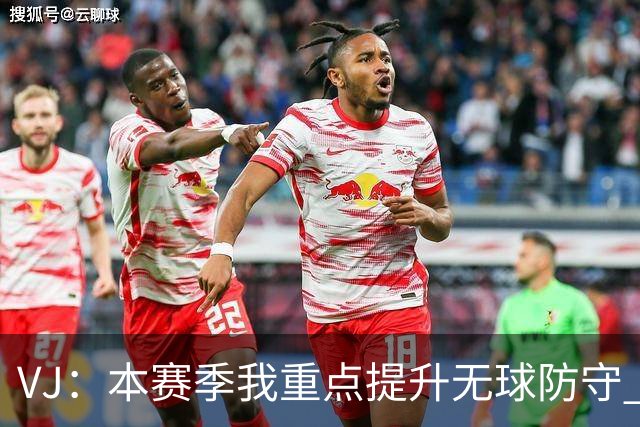 VJ：本赛季我重点提升无球防守 通常我要负责盯防对方最佳球员